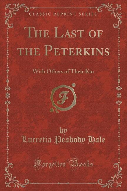 The Last of the Peterkins: With Others of Their Kin (Classic Reprint)