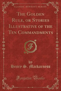 Front cover_The Golden Rule, or Stories Illustrative of the Ten Commandments (Classic Reprint)