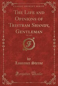 The Life and Opinions of Tristram Shandy, Gentleman, Vol. 1 of 3 (Classic Reprint)