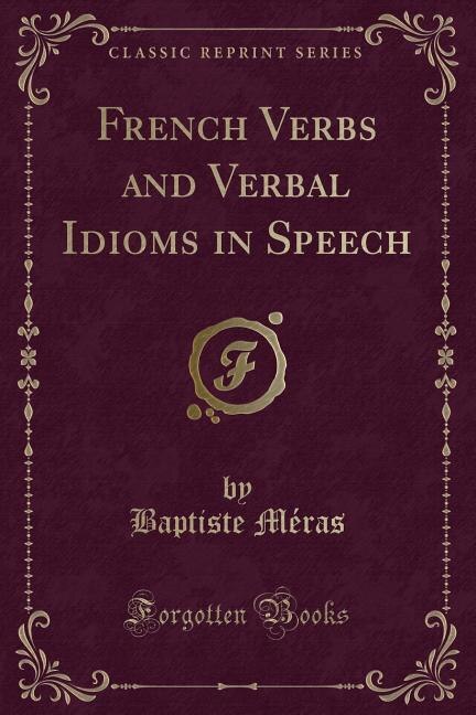 Front cover_French Verbs and Verbal Idioms in Speech (Classic Reprint)