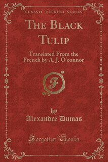 The Black Tulip: Translated From the French by A. J. O'connor (Classic Reprint)