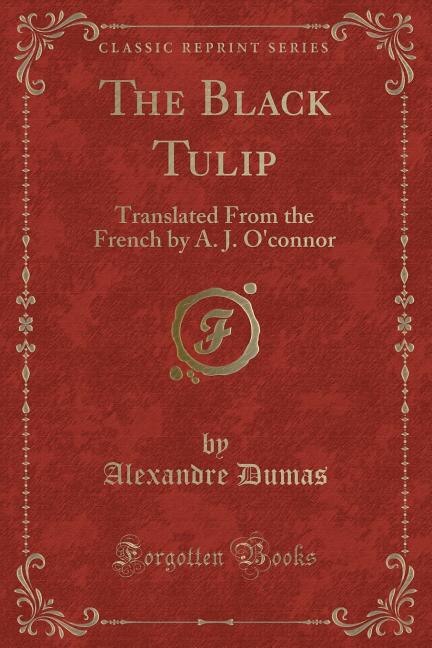The Black Tulip: Translated From the French by A. J. O'connor (Classic Reprint)