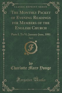 The Monthly Packet of Evening Readings for Members of the English Church, Vol. 1: Parts I. To Vi. January-June, 1881 (Classic Reprint)