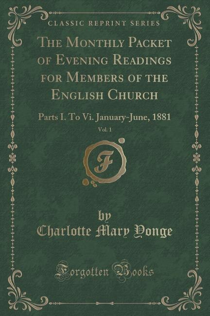 The Monthly Packet of Evening Readings for Members of the English Church, Vol. 1: Parts I. To Vi. January-June, 1881 (Classic Reprint)