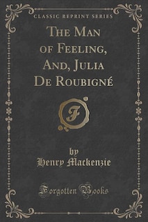 The Man of Feeling, And, Julia De Roubigné (Classic Reprint)