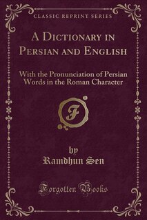 A Dictionary in Persian and English: With the Pronunciation of Persian Words in the Roman Character (Classic Reprint)
