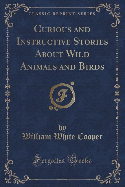 Curious and Instructive Stories About Wild Animals and Birds (Classic Reprint)