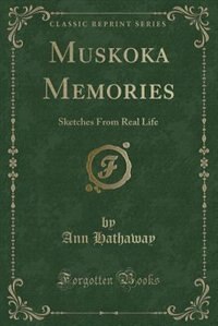 Muskoka Memories: Sketches From Real Life (Classic Reprint)