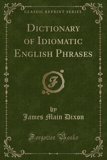 Dictionary of Idiomatic English Phrases (Classic Reprint)