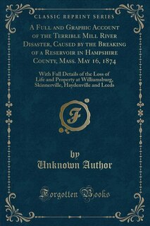 Front cover_A Full and Graphic Account of the Terrible Mill River Disaster, Caused by the Breaking of a Reservoir in Hampshire County, Mass. May 16, 1874