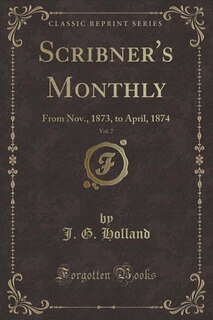 Scribner's Monthly, Vol. 7: From Nov., 1873, to April, 1874 (Classic Reprint)