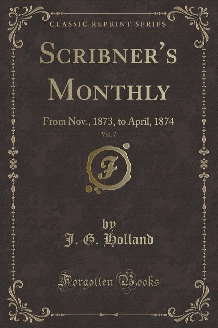 Scribner's Monthly, Vol. 7: From Nov., 1873, to April, 1874 (Classic Reprint)