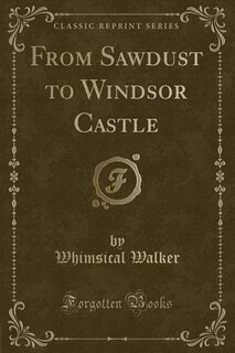 From Sawdust to Windsor Castle (Classic Reprint)