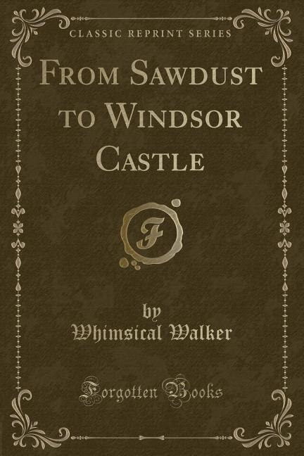 From Sawdust to Windsor Castle (Classic Reprint)