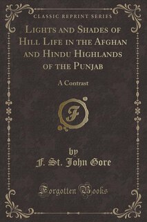 Lights and Shades of Hill Life in the Afghan and Hindu Highlands of the Punjab: A Contrast (Classic Reprint)