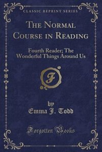 The Normal Course in Reading: Fourth Reader; The Wonderful Things Around Us (Classic Reprint)