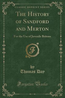 The History of Sandford and Merton: For the Use of Juvenile Britons (Classic Reprint)