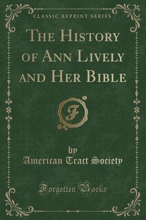 The History of Ann Lively and Her Bible (Classic Reprint)