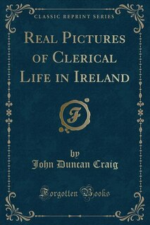 Couverture_Real Pictures of Clerical Life in Ireland (Classic Reprint)