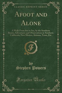 Afoot and Alone: A Walk From Sea to Sea, by the Southern Route; Adventures and Observations in Southern California,