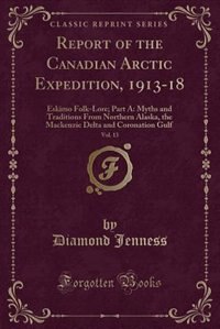 Report of the Canadian Arctic Expedition, 1913-18, Vol. 13: Eskimo Folk-Lore; Part A: Myths and Traditions From Northern Alaska, the Mackenzie Delta and Corona
