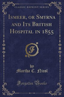 Front cover_Ismeer, or Smyrna and Its British Hospital in 1855 (Classic Reprint)