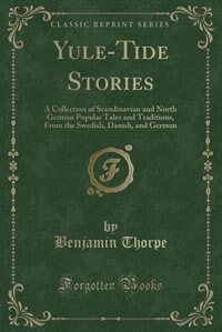 Yule-Tide Stories: A Collection of Scandinavian and North German Popular Tales and Traditions, From the Swedish, Danis