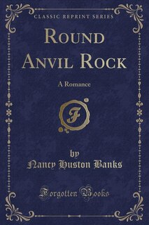 Round Anvil Rock: A Romance (Classic Reprint)