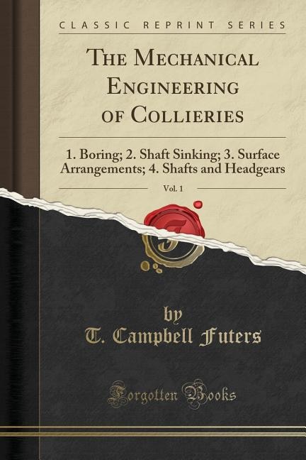 The Mechanical Engineering of Collieries, Vol. 1: 1. Boring; 2. Shaft Sinking; 3. Surface Arrangements; 4. Shafts and Headgears (Classic Reprint)