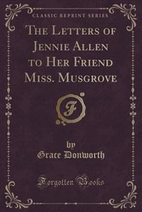 Front cover_The Letters of Jennie Allen to Her Friend Miss. Musgrove (Classic Reprint)