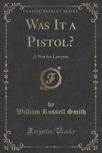 Was It a Pistol?: A Nut for Lawyers (Classic Reprint)