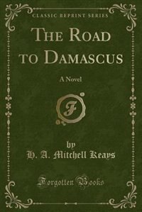 The Road to Damascus: A Novel (Classic Reprint)