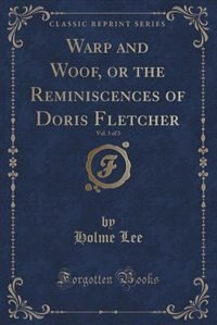 Couverture_Warp and Woof, or the Reminiscences of Doris Fletcher, Vol. 3 of 3 (Classic Reprint)