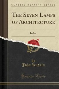 The Seven Lamps of Architecture: Index (Classic Reprint)