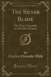 The Silver Blade: The True Chronicle of a Double Mystery (Classic Reprint)