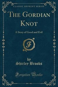 The Gordian Knot: A Story of Good and Evil (Classic Reprint)
