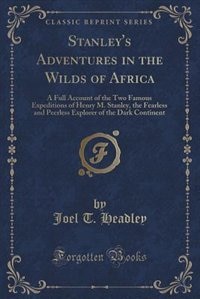 Stanley's Adventures in the Wilds of Africa: A Full Account of the Two Famous Expeditions of Henry M. Stanley, the Fearless and Peerless Explore