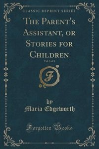 Front cover_The Parent's Assistant, or Stories for Children, Vol. 3 of 3 (Classic Reprint)