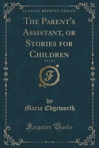 The Parent's Assistant, or Stories for Children, Vol. 3 of 3 (Classic Reprint)