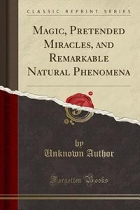 Couverture_Magic, Pretended Miracles, and Remarkable Natural Phenomena (Classic Reprint)