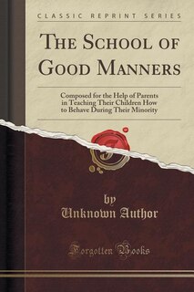 The School of Good Manners: Composed for the Help of Parents in Teaching Their Children How to Behave During Their Minority (Cl