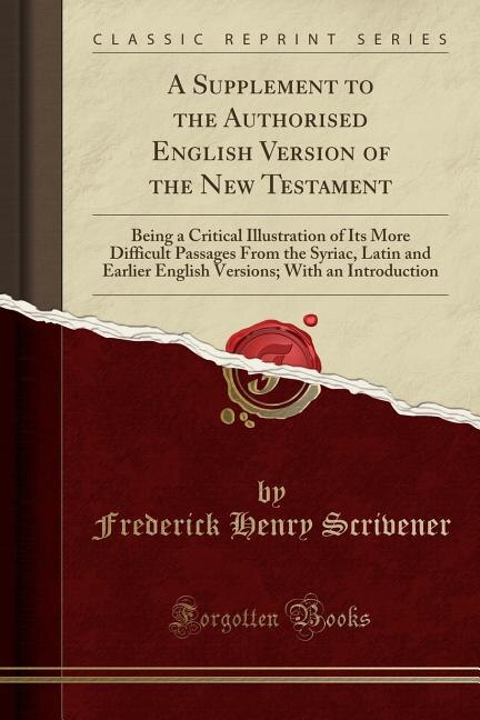 A Supplement to the Authorised English Version of the New Testament: Being a Critical Illustration of Its More Difficult Passages From the Syriac, Latin and Earlier Eng