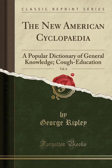 The New American Cyclopaedia, Vol. 6: A Popular Dictionary of General Knowledge; Cough-Education (Classic Reprint)