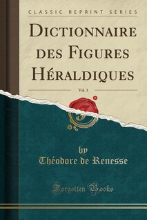 Couverture_Dictionnaire des Figures Héraldiques, Vol. 3 (Classic Reprint)