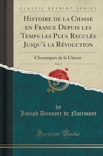Couverture_Histoire de la Chasse en France Depuis les Temps les Plus Reculés Jusqu'á la Révolution, Vol. 1