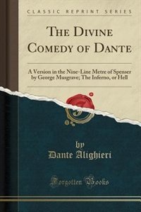 The Divine Comedy of Dante: A Version in the Nine-Line Metre of Spenser by George Musgrave; The Inferno, or Hell (Classic Repri