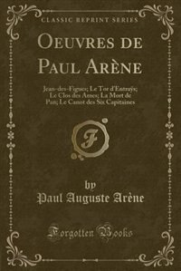 Oeuvres de Paul Arène: Jean-des-Figues; Le Tor d'Entraÿs; Le Clos des Ames; La Mort de Pan; Le Canot des Six Capitaines (C