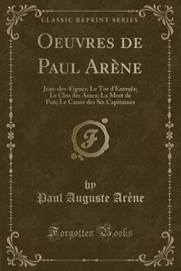 Oeuvres de Paul Arène: Jean-des-Figues; Le Tor d'Entraÿs; Le Clos des Ames; La Mort de Pan; Le Canot des Six Capitaines (C