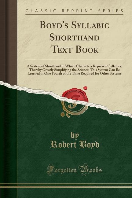 Boyd's Syllabic Shorthand Text Book: A System of Shorthand in Which Characters Represent Syllables, Thereby Greatly Simplifying the Scie