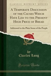 Front cover_A Temperate Discussion of the Causes Which Have Led to the Present High Price of Bread